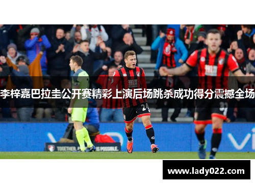 李梓嘉巴拉圭公开赛精彩上演后场跳杀成功得分震撼全场