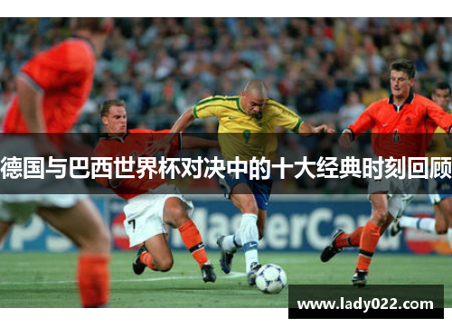 德国与巴西世界杯对决中的十大经典时刻回顾