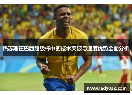 热苏斯在巴西超级杯中的技术突破与速度优势全面分析