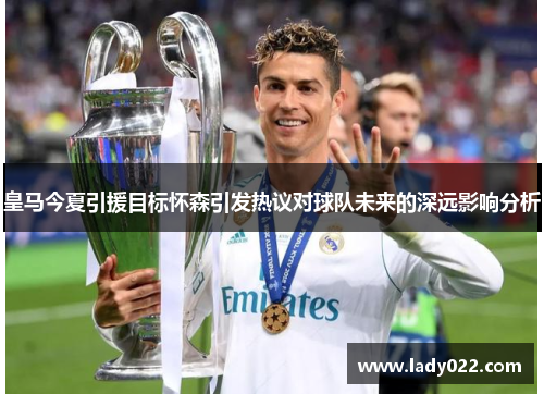 皇马今夏引援目标怀森引发热议对球队未来的深远影响分析