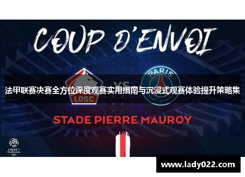 法甲联赛决赛全方位深度观赛实用指南与沉浸式观赛体验提升策略集